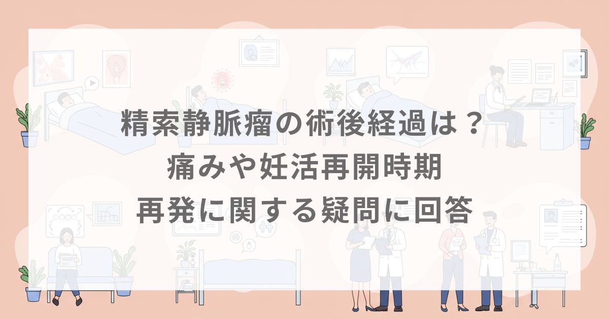 精索静脈瘤の術後経過は？痛みや妊活再開時期・再発に関する疑問に回答