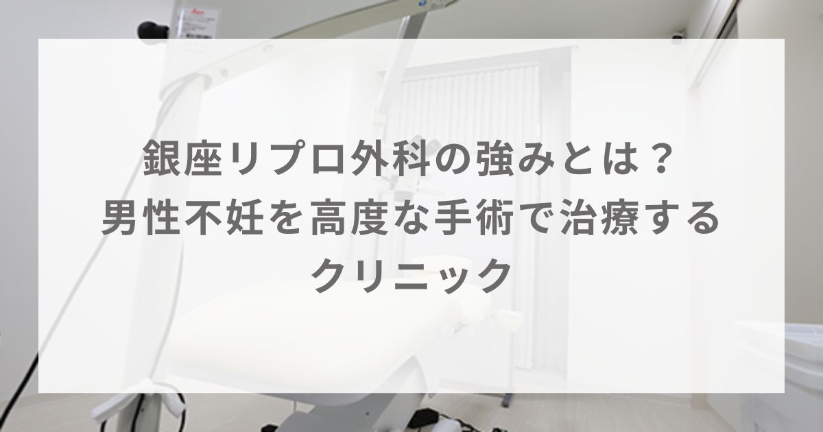 銀座リプロ外科の強みとは？男性不妊を高度な手術で治療するクリニック